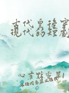 古代皇后穿越回现代的短剧