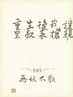 重生后我让前夫皇叔来抢亲全集下载