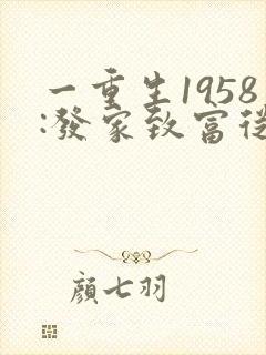 一重生1958:发家致富从南锣鼓巷开始