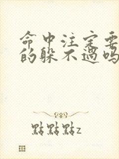 命中注定要死真的躲不过吗