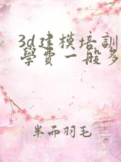 3d建模培训班学费一般多少钱