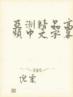 亚洲精品高清视频中文字幕