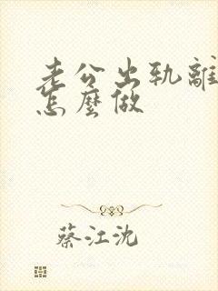 老公出轨离婚该怎么做