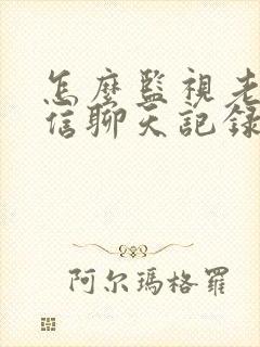 怎么监视老婆微信聊天记录