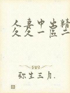 人妻中出精品久久久一区二