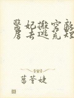 医妃搬空敌人库房去逃荒短剧