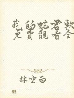 我的蛇君软又妖免费观看全集