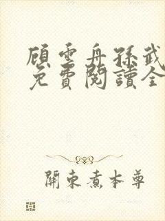 顾云舟孙武小说免费阅读全文