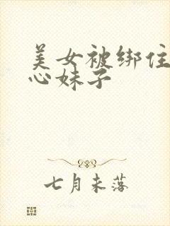 美女被绑住挠脚心妹子