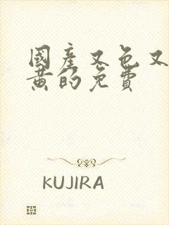 国产又色又爽又黄的免费