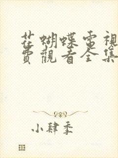 花蝴蝶电视剧免费观看全集高清播放