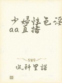 少妇性色淫片aaa直播