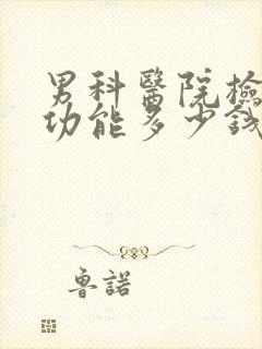 男科医院检查性功能多少钱