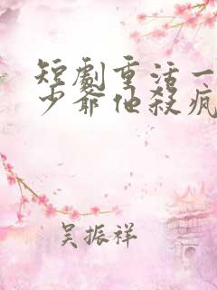 短剧重活一世大少爷他杀疯了