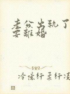 老公出轨了坚决要离婚