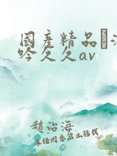 国产精品髙潮呻吟久久av