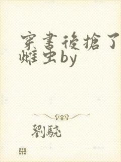 穿书后抢了反派雌虫by