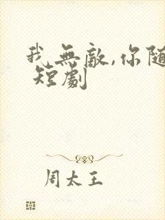 我无敌,你随意 短剧