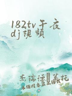 182tv午夜dj视频