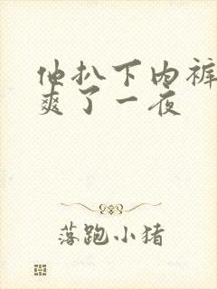 他扒下内裤让我爽了一夜