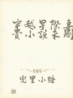 穿越星际妻荣夫贵小说未删版完整