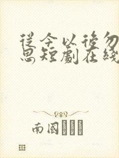 从今以后勿复相思短剧在线观看