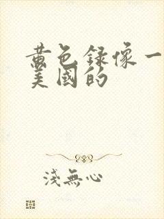 黄色录像一级片美国的