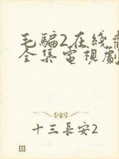 毛骗2在线观看全集电视剧完整版