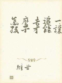 怎么去追一个女孩子才能让他喜欢