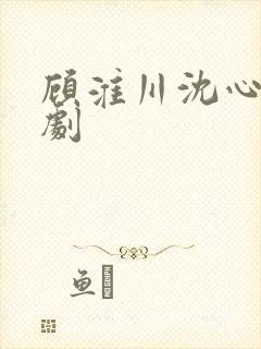 顾淮川沈心柔短剧