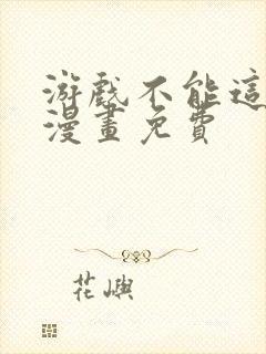 游戏不能这样玩漫画免费