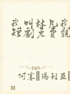 我叫林凡我最狂短剧免费观看