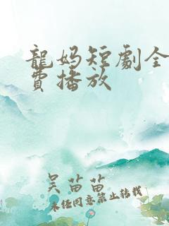 龙妈短剧全集免费播放