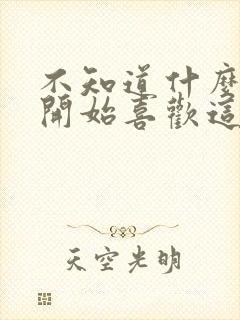 不知道什么时候开始喜欢这里是什么歌