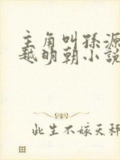 主角叫孙源的穿越明朝小说