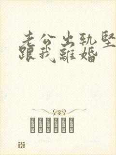 老公出轨坚决要跟我离婚