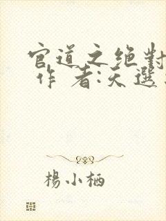 官道之绝对权力 作 者:天选之主
