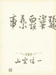 高义白洁孙倩王申小说笔趣阁