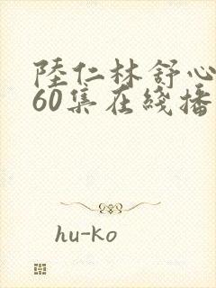 陆仁林舒心短剧60集在线播放