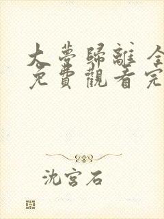 大梦归离 全集免费观看完整版