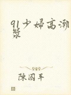 91少妇高潮白浆