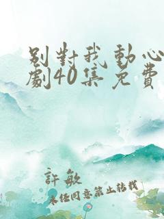 别对我动心电视剧40集免费看11