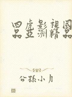 四虎影视国产精品亚洲精品