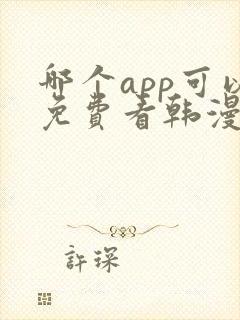 哪个app可以免费看韩漫