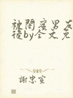 被闺蜜男友认错后by全文免费阅读无弹窗