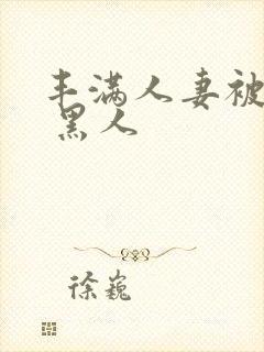 丰满人妻被中出 黑人