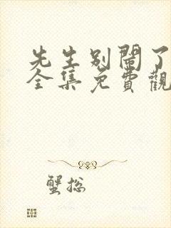 先生别闹了短剧全集免费观看