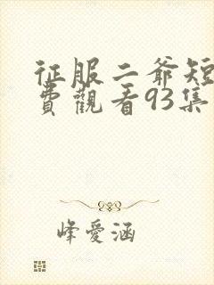 征服二爷短剧免费观看93集