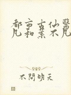 都市古仙医叶不凡和叶不凡