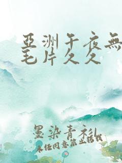 亚洲午夜无av毛片久久